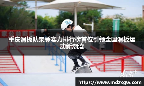 重庆滑板队荣登实力排行榜首位引领全国滑板运动新潮流
