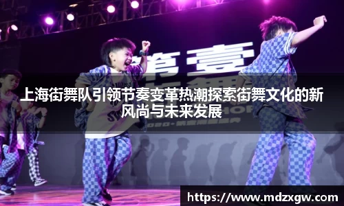 上海街舞队引领节奏变革热潮探索街舞文化的新风尚与未来发展