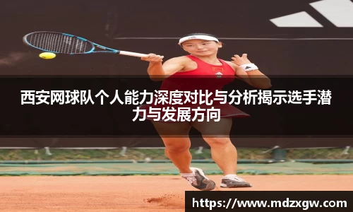 西安网球队个人能力深度对比与分析揭示选手潜力与发展方向
