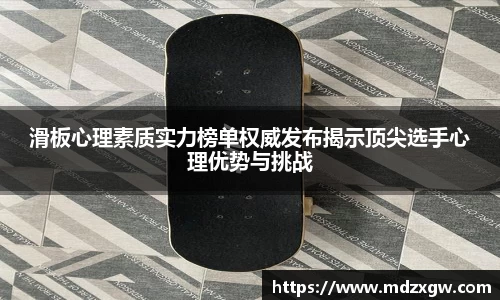 滑板心理素质实力榜单权威发布揭示顶尖选手心理优势与挑战