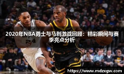 2020年NBA勇士与马刺激战回顾：精彩瞬间与赛季亮点分析