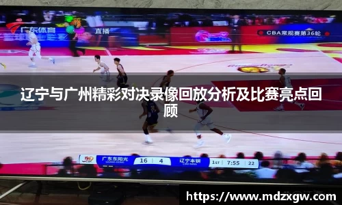 辽宁与广州精彩对决录像回放分析及比赛亮点回顾