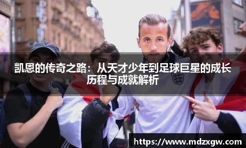 凯恩的传奇之路：从天才少年到足球巨星的成长历程与成就解析