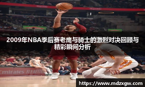 2009年NBA季后赛老鹰与骑士的激烈对决回顾与精彩瞬间分析