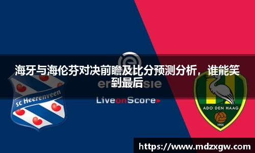 海牙与海伦芬对决前瞻及比分预测分析，谁能笑到最后