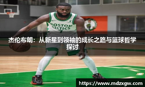 杰伦布朗：从新星到领袖的成长之路与篮球哲学探讨