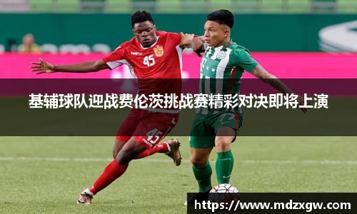 基辅球队迎战费伦茨挑战赛精彩对决即将上演