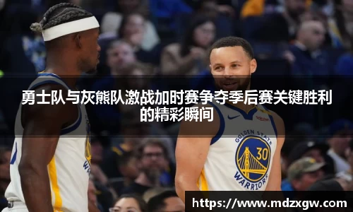 勇士队与灰熊队激战加时赛争夺季后赛关键胜利的精彩瞬间