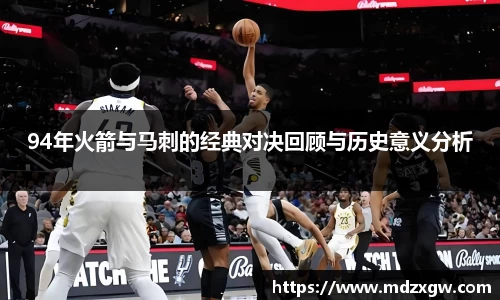 94年火箭与马刺的经典对决回顾与历史意义分析