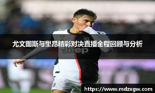 尤文图斯与里昂精彩对决直播全程回顾与分析