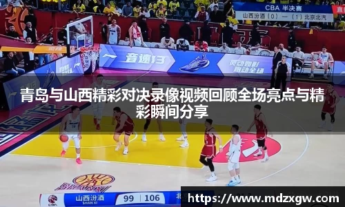 青岛与山西精彩对决录像视频回顾全场亮点与精彩瞬间分享