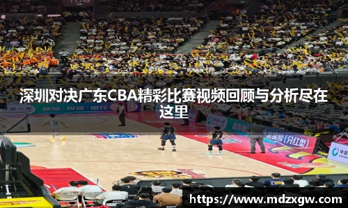 深圳对决广东CBA精彩比赛视频回顾与分析尽在这里