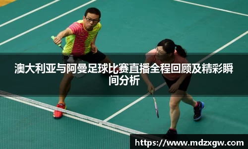 澳大利亚与阿曼足球比赛直播全程回顾及精彩瞬间分析