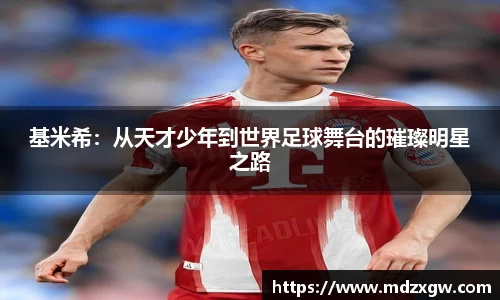 基米希：从天才少年到世界足球舞台的璀璨明星之路