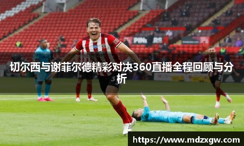 切尔西与谢菲尔德精彩对决360直播全程回顾与分析
