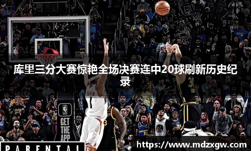 库里三分大赛惊艳全场决赛连中20球刷新历史纪录