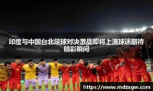 印度与中国台北足球对决激战即将上演球迷期待精彩瞬间
