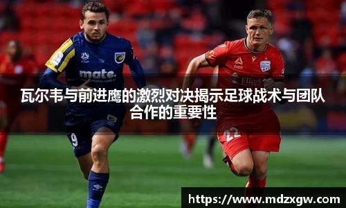 瓦尔韦与前进鹰的激烈对决揭示足球战术与团队合作的重要性