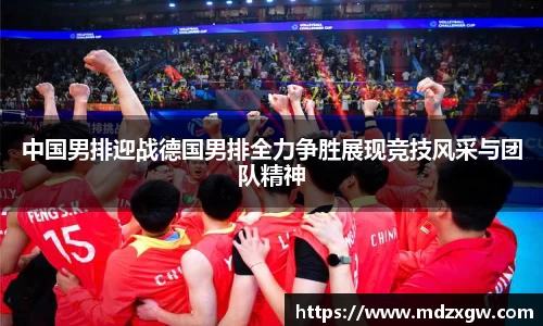 中国男排迎战德国男排全力争胜展现竞技风采与团队精神