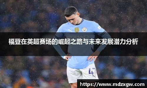 福登在英超赛场的崛起之路与未来发展潜力分析