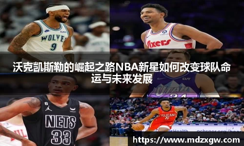 沃克凯斯勒的崛起之路NBA新星如何改变球队命运与未来发展