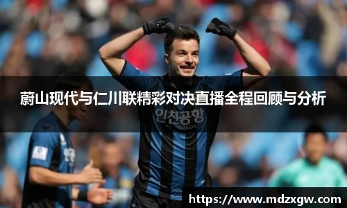 蔚山现代与仁川联精彩对决直播全程回顾与分析