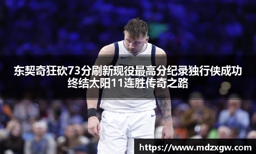 东契奇狂砍73分刷新现役最高分纪录独行侠成功终结太阳11连胜传奇之路