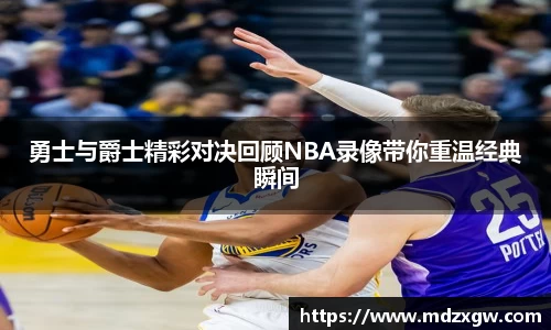 勇士与爵士精彩对决回顾NBA录像带你重温经典瞬间