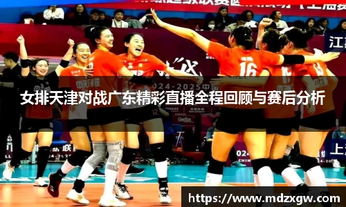 女排天津对战广东精彩直播全程回顾与赛后分析