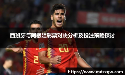 西班牙与阿根廷彩票对决分析及投注策略探讨