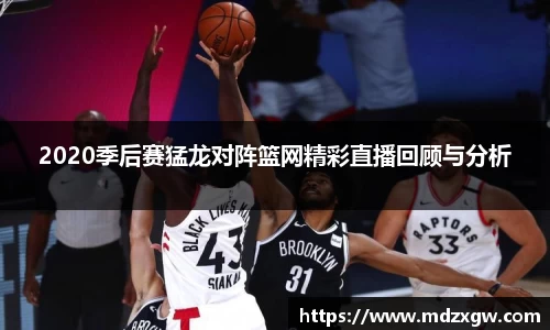 2020季后赛猛龙对阵篮网精彩直播回顾与分析