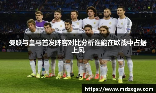曼联与皇马首发阵容对比分析谁能在欧战中占据上风