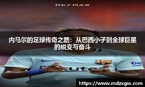 内马尔的足球传奇之路：从巴西小子到全球巨星的蜕变与奋斗