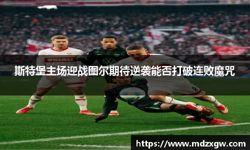 斯特堡主场迎战图尔期待逆袭能否打破连败魔咒