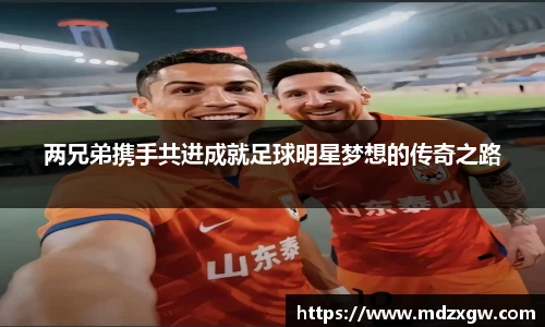 两兄弟携手共进成就足球明星梦想的传奇之路